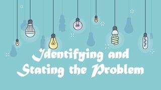 Identifying and
Stating the Problem
 