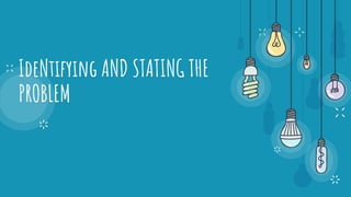 IdeNtifying AND STATING THE
PROBLEM
 