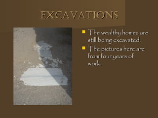 ExcAvAtionsExcAvAtions
 The wealthy homes areThe wealthy homes are
still being excavated.still being excavated.
 The pictures here areThe pictures here are
from four years offrom four years of
work.work.
 