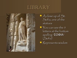 LibraryLibrary
 A close up of St.A close up of St.
Sofia, one of theSofia, one of the
statuesstatues
 You can see the 5You can see the 5
letters at the bottomletters at the bottom
spelling “spelling “ΣΟΦΙΑΣΟΦΙΑ””
(Sofia)(Sofia)
 Represents wisdomRepresents wisdom
 