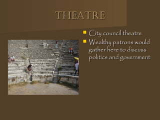 thEAtrEthEAtrE
 City council theatreCity council theatre
 Wealthy patrons wouldWealthy patrons would
gather here to discussgather here to discuss
politics and governmentpolitics and government
 