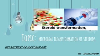 Topic: MICROBIAL TREANSFORMATION OF STERIODS
DEPARTMENT OF MICROBIOLOGY
BY :- ANANYA VERMA
 
