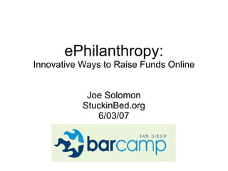 ePhilanthropy: Innovative Ways to Raise Funds Online Joe Solomon StuckinBed.org 6/03/07 