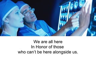 We are all here In Honor of those  who can’t be here alongside us. 