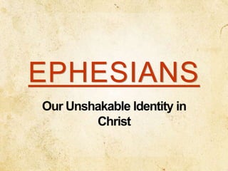 EPHESIANS
Our Unshakable Identity in
Christ
 