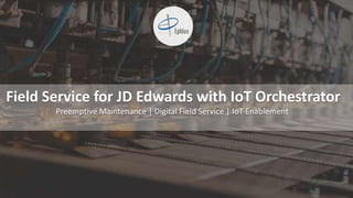 Copyright © 2015, Oracle and/or its affiliates. All rights reserved. |
Field Service for JD Edwards with IoT Orchestrator
Preemptive Maintenance | Digital Field Service | IoT Enablement
 