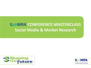 EphMRA CONFERENCE MASTERCLASS
Social Media & Market Research
 