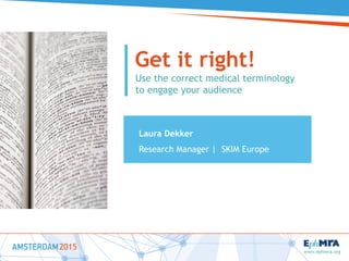 Laura Dekker
Research Manager | SKIM Europe
Get it right!
Use the correct medical terminology
to engage your audience
 