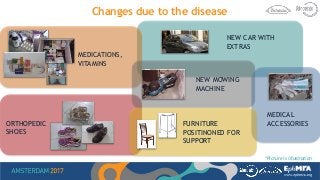 Changes due to the disease
MEDICATIONS,
VITAMINS
NEW MOWING
MACHINE
ORTHOPEDIC
SHOES
NEW CAR WITH
EXTRAS
MEDICAL
ACCESSORIES
*Picture is illustration
FURNITURE
POSITINONED FOR
SUPPORT
 