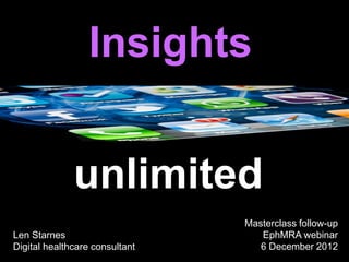 Insights


              unlimited
                                Masterclass follow-up
Len Starnes                        EphMRA webinar
Digital healthcare consultant      6 December 2012
 