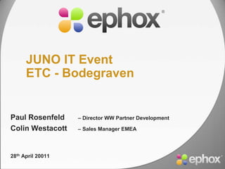 JUNO IT EventETC - Bodegraven Paul Rosenfeld – Director WW Partner Development Colin Westacott 	– Sales Manager EMEA 28th April 20011 