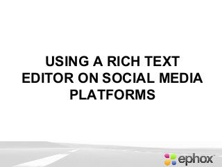 USING A RICH TEXT
EDITOR ON SOCIAL MEDIA
PLATFORMS
 