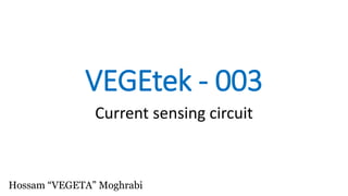 VEGEtek - 003
Current sensing circuit
Hossam “VEGETA” Moghrabi
 