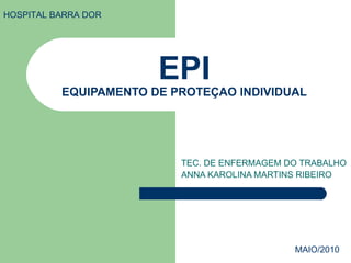 EPI EQUIPAMENTO DE PROTEÇAO INDIVIDUAL TEC. DE ENFERMAGEM DO TRABALHO ANNA KAROLINA MARTINS RIBEIRO HOSPITAL BARRA DOR MAIO/2010 