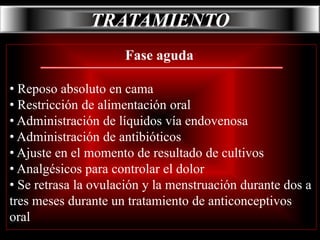 Duchas vaginales  (Mala higiene genital)CUADRO CLINICOCUADRO CLINICOFase subaguda y aguda:  Dolor en la parte baja del   abdomen y/o la espaldaTrastornos menstrualesFiebre y escalofríosRetorcijones o manchado a lo largo del mesLeucorrea• Cansancio, debilidadFase crónica:dismenorrea• Fiebre• Vómitos, náusea• dispareunia• Dolor o ardor al orinar• Dolor o sensibilidad al tacto en el vientre                    y/o masa pélvicas sensiblesesterilidad