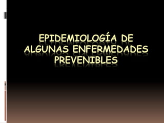 EPIDEMIOLOGÍA DE
ALGUNAS ENFERMEDADES
PREVENIBLES
 