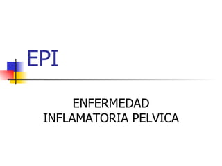 EPI ENFERMEDAD INFLAMATORIA PELVICA 