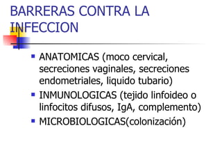 BARRERAS CONTRA LA INFECCION ANATOMICAS (moco cervical, secreciones vaginales, secreciones endometriales, liquido tubario) INMUNOLOGICAS (tejido linfoideo o linfocitos difusos, IgA, complemento) MICROBIOLOGICAS(colonización)  