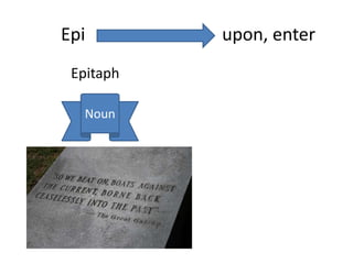 Epi upon, enter
Epitaph
Noun
 