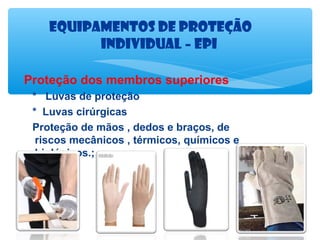 Equipamentos de proteção
Individual – EPI
Proteção dos membros superiores
* Luvas de proteção
* Luvas cirúrgicas
Proteção de mãos , dedos e braços, de
riscos mecânicos , térmicos, químicos e
biológicos.;

 