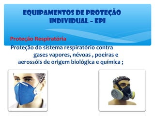 Equipamentos de proteção
Individual – EPI
Proteção Respiratória
Proteção do sistema respiratório contra
gases vapores, névoas , poeiras e
aerossóis de origem biológica e química ;

 