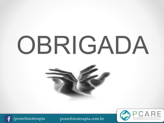 pcarefisioterapia.com.br/pcarefisioterapia
OBRIGADA
 