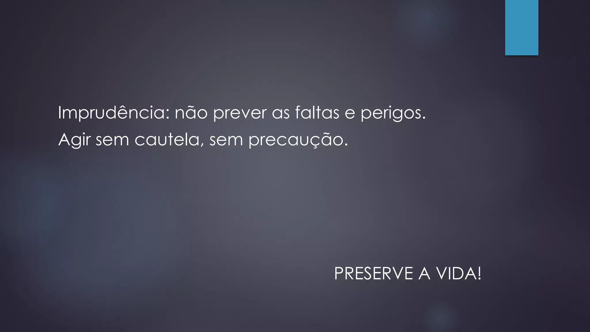 Imprudência: não prever as faltas e perigos.
Agir sem cautela, sem precaução.
PRESERVE A VIDA!
 