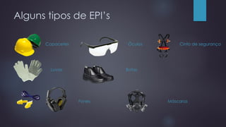 Alguns tipos de EPI’s
Capacetes
Luvas
Fones
Óculos
Botas
Máscaras
Cinto de segurança
 