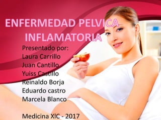 Presentado por:
Laura Carrillo
Juan Cantillo
Yuiss Castillo
Reinaldo Borja
Eduardo castro
Marcela Blanco
Medicina XlC - 2017
 
