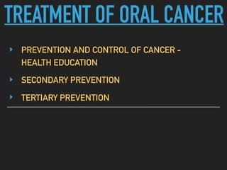 TREATMENT OF ORAL CANCER
‣ PREVENTION AND CONTROL OF CANCER -
HEALTH EDUCATION
‣ SECONDARY PREVENTION
‣ TERTIARY PREVENTION
 