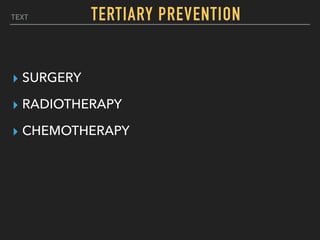 TEXT
▸ SURGERY
▸ RADIOTHERAPY
▸ CHEMOTHERAPY
TERTIARY PREVENTION
 