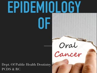 EPIDEMIOLOGY
OF
Dept. Of Public Health Dentistry
PCDS & RC
 