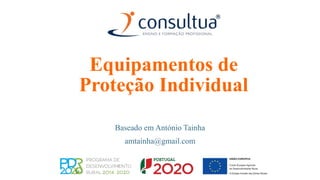 Equipamentos de
Proteção Individual
Baseado em António Tainha
amtainha@gmail.com
 