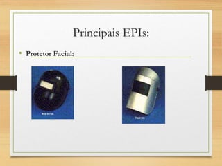 Principais EPIs:
• Protetor Facial:
 