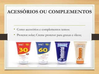 ACESSÓRIOS OU COMPLEMENTOS
• Como acessórios e complementos temos:
• Protetor solar; Creme protetor para graxas e óleos;
 