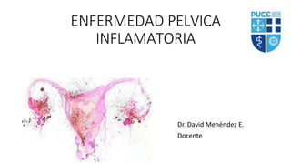 ENFERMEDAD PELVICA
INFLAMATORIA
Dr. David Menéndez E.
Docente
 