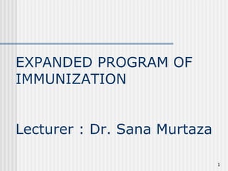 EXPANDED PROGRAM OF
IMMUNIZATION
Lecturer : Dr. Sana Murtaza
1
 