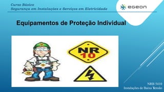 1
Equipamentos de Proteção Individual
NRB 5410
Instalações de Baixa Tensão
Curso Básico
Segurança em Instalações e Serviços em Eletricidade
 