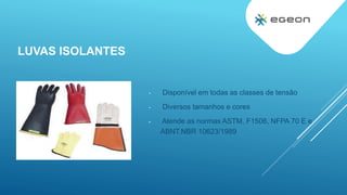 LUVAS ISOLANTES
- Disponível em todas as classes de tensão
- Diversos tamanhos e cores
- Atende as normas ASTM, F1506, NFPA 70 E e
ABNT.NBR 10623/1989
 