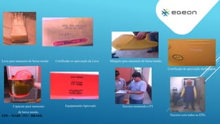 EHS – MABE ITU - BRASIL
Luva para manuseio de baixa tensão Certificado se aprovação da Luva Mangote para manuseio de baixa tensão.
Capacete para manuseio
de baixa tensão.
Equipamento Aprovado
Certificado de aprovação do mangote
Terceiro assinando a PT
Terceiro com todos os EPIs.
 