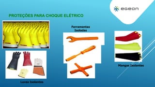PROTEÇÕES PARA CHOQUE ELÉTRICO
Mangas Isolantes
Luvas Isolantes
Ferramentas
Isoladas
 