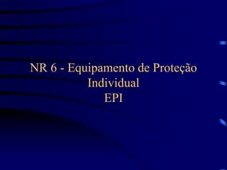 NR 6 - Equipamento de Proteção
Individual
EPI
 