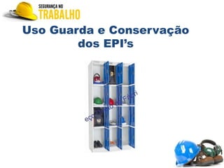 Uso Guarda e Conservação
dos EPI’s
 