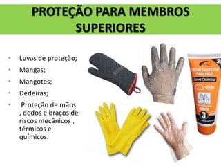 • Luvas de proteção;
• Mangas;
• Mangotes;
• Dedeiras;
• Proteção de mãos
, dedos e braços de
riscos mecânicos ,
térmicos e
químicos.
PROTEÇÃO PARA MEMBROS
SUPERIORES
 