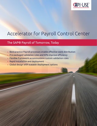 The SAP® Payroll of Tomorrow, Today
Accelerator for Payroll Control Center
•	 Best-practice Payroll processes enable effective work distribution
•	 Pre-packaged validation rules and KPIs improve efficiency
•	 Flexible framework accommodates custom validation rules
•	 Rapid installation and deployment
•	 Global design with scalable deployment options
 