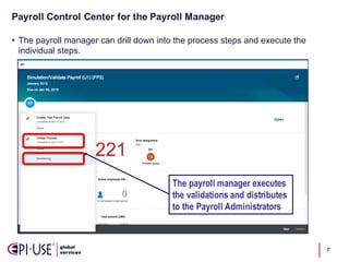 Payroll  Control  Center  for  the  Payroll  Manager
7
• The  payroll  manager  can  drill  down  into  the  process  steps  and  execute  the  
individual  steps.
The payroll manager executes
the validations and distributes
to the Payroll Administrators
 