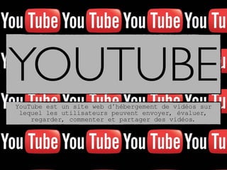 YOUTUBE
YouTube est un site web d’hébergement de vidéos sur
lequel les utilisateurs peuvent envoyer, évaluer,
regarder, commenter et partager des vidéos.
 
