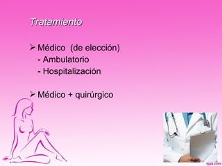 Tratamiento

 Médico (de elección)
  - Ambulatorio
  - Hospitalización

 Médico + quirúrgico
 