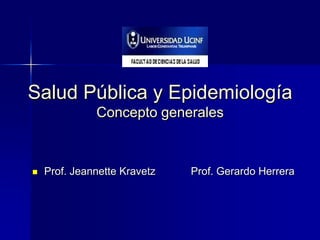 Salud Pública y Epidemiología
Concepto generales
 Prof. Jeannette Kravetz Prof. Gerardo Herrera
 
