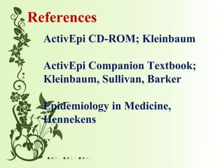 References
ActivEpi CD-ROM; Kleinbaum
ActivEpi Companion Textbook;
Kleinbaum, Sullivan, Barker
Epidemiology in Medicine,
Hennekens
 